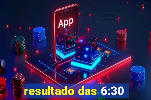 resultado das 6:30